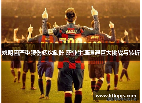 姚明因严重腰伤多次缺阵 职业生涯遭遇巨大挑战与转折