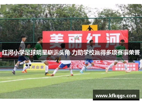 红河小学足球明星崭露头角 力助学校赢得多项赛事荣誉