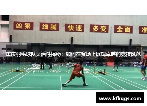 重庆羽毛球队灵活性揭秘：如何在赛场上展现卓越的竞技风范