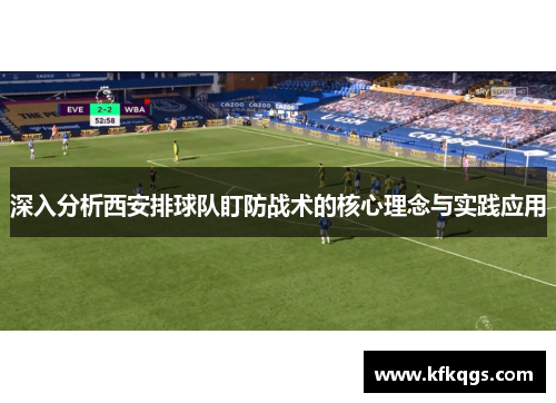 深入分析西安排球队盯防战术的核心理念与实践应用