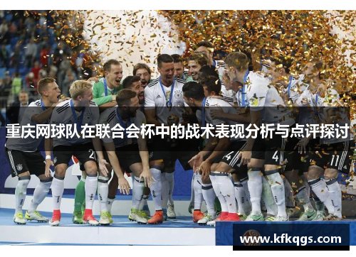 重庆网球队在联合会杯中的战术表现分析与点评探讨
