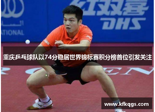 重庆乒乓球队以74分稳居世界锦标赛积分榜首位引发关注