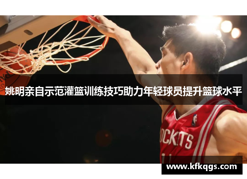姚明亲自示范灌篮训练技巧助力年轻球员提升篮球水平