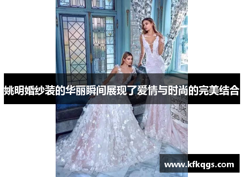 姚明婚纱装的华丽瞬间展现了爱情与时尚的完美结合