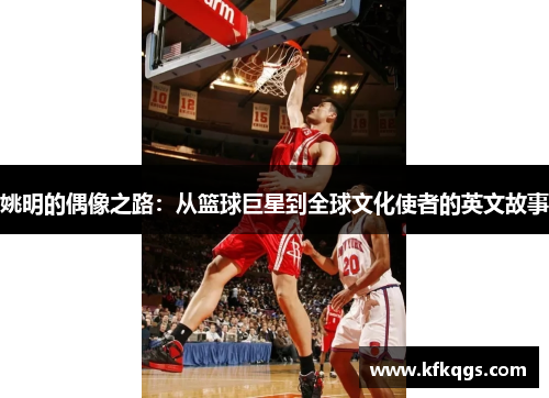 姚明的偶像之路：从篮球巨星到全球文化使者的英文故事