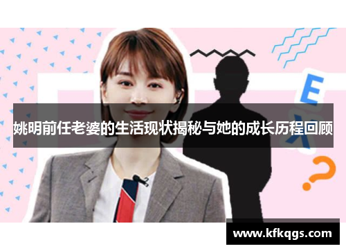 姚明前任老婆的生活现状揭秘与她的成长历程回顾