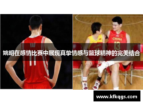 姚明在感情比赛中展现真挚情感与篮球精神的完美结合