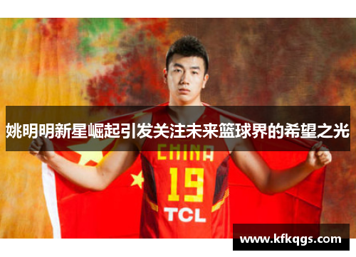 姚明明新星崛起引发关注未来篮球界的希望之光