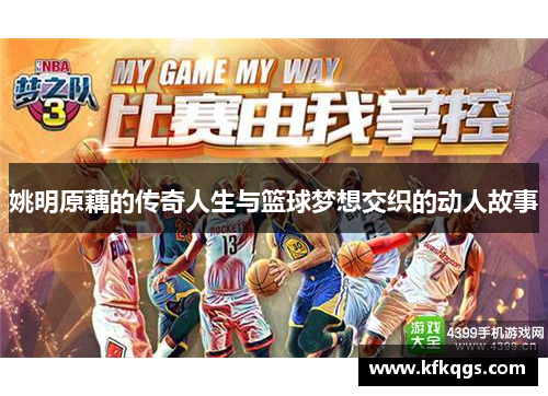 姚明原藕的传奇人生与篮球梦想交织的动人故事