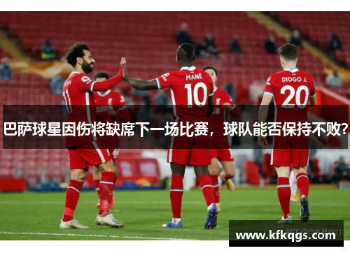 巴萨球星因伤将缺席下一场比赛，球队能否保持不败？