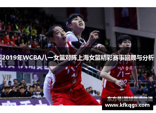 2019年WCBA八一女篮对阵上海女篮精彩赛事回顾与分析