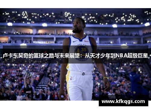 卢卡东契奇的篮球之路与未来展望：从天才少年到NBA超级巨星