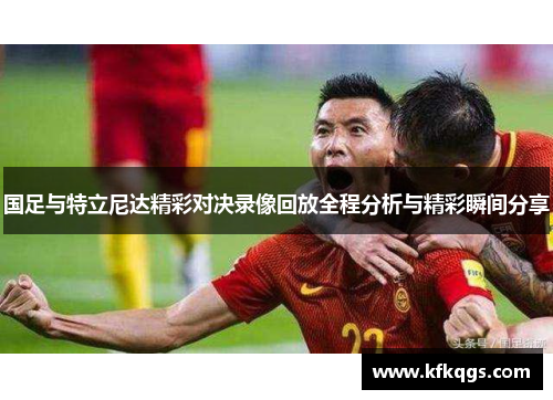 国足与特立尼达精彩对决录像回放全程分析与精彩瞬间分享