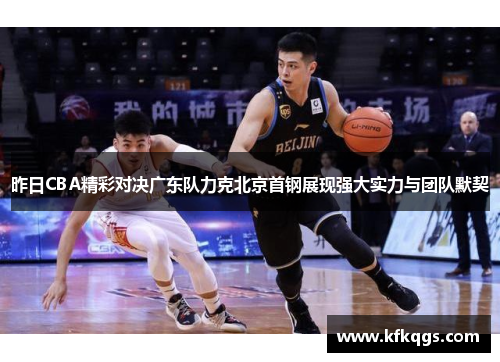 昨日CBA精彩对决广东队力克北京首钢展现强大实力与团队默契