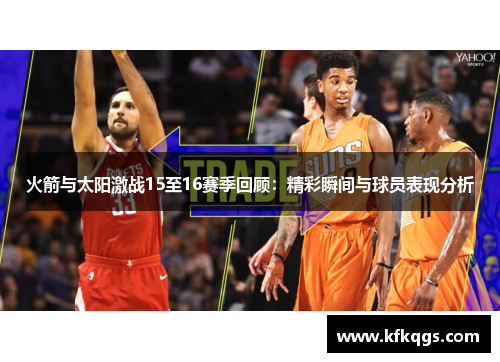 火箭与太阳激战15至16赛季回顾：精彩瞬间与球员表现分析