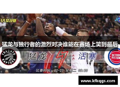 猛龙与独行者的激烈对决谁能在赛场上笑到最后