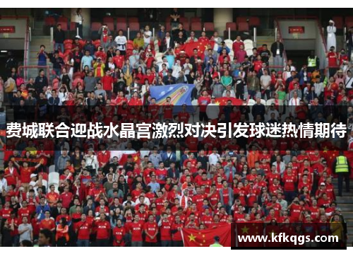 费城联合迎战水晶宫激烈对决引发球迷热情期待