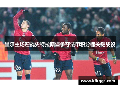 里尔主场迎战史特拉斯堡争夺法甲积分榜关键战役